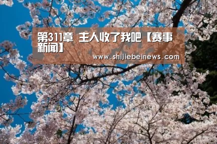第311章 主人收了我吧【赛事新闻】(图3) 世界杯赛程