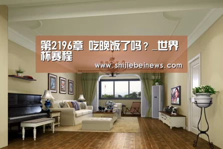 第2196章 吃晚饭了吗?_世界杯赛程(图1) 球队资讯